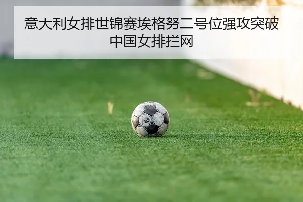 意大利女排世锦赛埃格努二号位强攻突破中国女排拦网